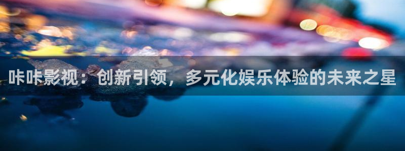 木瓜影院最新理论片：咔咔影视：创新引领，多元化娱乐体验的未来之星
